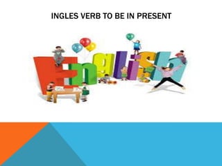 INGLES VERB TO BE IN PRESENT
 