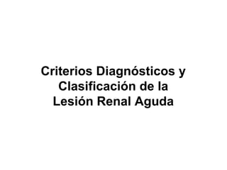 Criterios Diagnósticos y
   Clasificación de la
  Lesión Renal Aguda
 