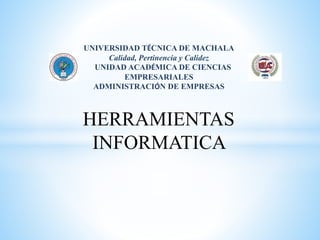 UNIVERSIDAD TÉCNICA DE MACHALA
Calidad, Pertinencia y Calidez
UNIDAD ACADÉMICA DE CIENCIAS
EMPRESARIALES
ADMINISTRACIÓN DE EMPRESAS
HERRAMIENTAS
INFORMATICA
 