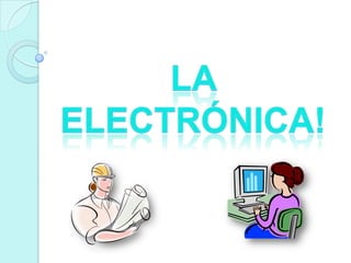 La electrónica! 