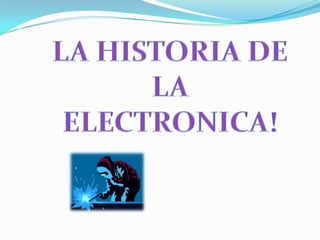 LA HISTORIA DE LA ELECTRONICA!