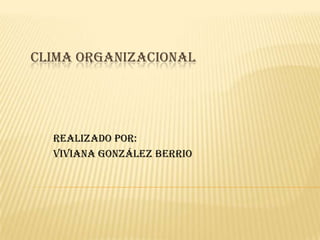 CLIMA ORGANIZACIONAL
REALIZADO POR:
VIVIANA GONZÁLEZ BERRIO
 