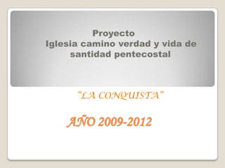                       Proyecto       Iglesia camino verdad y vida de                   	       santidad pentecostal “LA CONQUISTA”               AÑO 2009-2012 