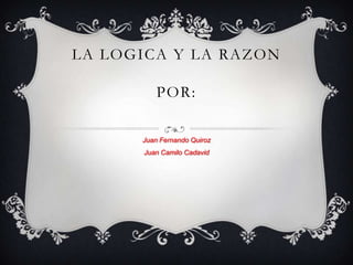 LA LOGICA Y LA RAZON

          POR:

      Juan Fernando Quiroz
      Juan Camilo Cadavid
 