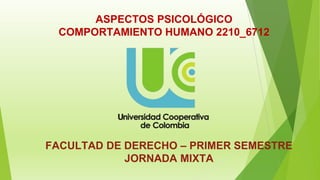 1
ASPECTOS PSICOLÓGICO
COMPORTAMIENTO HUMANO 2210_6712
FACULTAD DE DERECHO – PRIMER SEMESTRE
JORNADA MIXTA
 