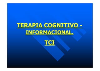 TERAPIA COGNITIVO -
INFORMACIONAL.
TCI
 