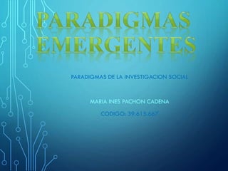 PARADIGMAS DE LA INVESTIGACION SOCIAL

MARIA INES PACHON CADENA
CODIGO: 39.615.667

 