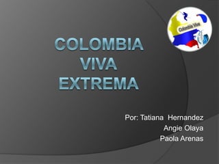 Colombia VivaExtrema Por: Tatiana  Hernandez Angie Olaya Paola Arenas 