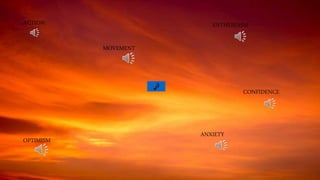 MOVEMENT
OPTIMISM
ACTION
ANXIETY
CONFIDENCE
ENTHUSIASM
 