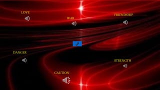 LOVE
LOVE
WAR
STRENGTH
CAUTION
FRIENDSHIP
DANGER
 