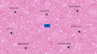 DELICACY
ROMANTISMS
RELAXING
FRIENDSHIP
PURE LOVE
CALM
CHILDHOOD
 