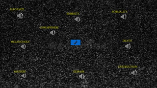 ELEGANCE
UNHAPPINESS
DEATHMELANCHOLY
DESPAIRSADNESS
DESTRUCTION
SOBRIETY FORMALITY
 