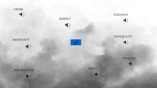 ORDER
TENACITY
MEDIOCRITY
DESCREPITUDE
RESPECT
PEACE
TRANQUILITY
ELEGANCE
 