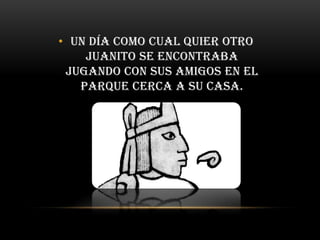 • Un día como cual quier otro
    Juanito se encontraba
 jugando con sus amigos en el
   parque cerca a su casa.
 