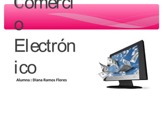 Comerci
o
Electrón
ico
Alumna : Diana Ramos Flores
 
