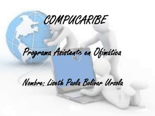 COMPUCARIBE

Programa Asistente en Ofimática

Nombre: Liseth Paola Bolívar Urzola
 