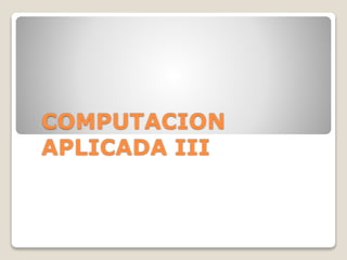 COMPUTACION
APLICADA III
 