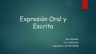Expresión Oral y
Escrita
Emir Galíndez
C.I: 23.903.363
Expediente: III-151-00109
 