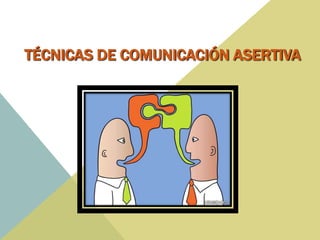 TÉCNICAS DE COMUNICACIÓN ASERTIVA
 