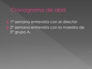 Cronograma de abril1° semana entrevista con el director2° semana entrevista con la maestra de 5° grupo A.