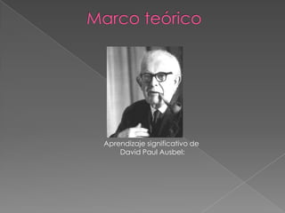             Marco teóricoAprendizaje significativo de David Paul Ausbel: 