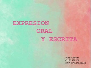 EXPRESION
ORAL
Y ESCRITA
Ruby Andrade
C.I 25.921.108
EXP: HPS-152-00648
 