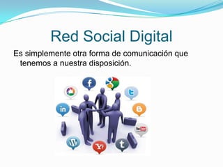 Red Social Digital
Es simplemente otra forma de comunicación que
tenemos a nuestra disposición.
 