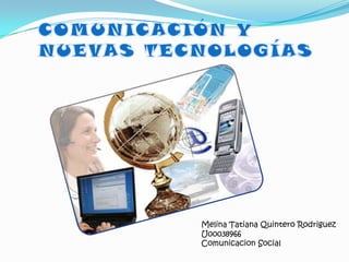 COMUNICACIÓN Y NUEVAS TECNOLOGÍAS  Melina Tatiana Quintero Rodriguez  U00038966 Comunicacion Social  
