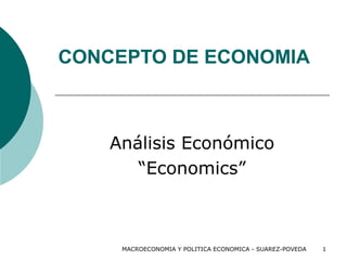 MACROECONOMIA Y POLITICA ECONOMICA - SUAREZ-POVEDA 1
CONCEPTO DE ECONOMIA
Análisis Económico
“Economics”
 
