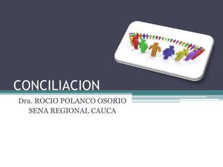 CONCILIACION
Dra. ROCIO POLANCO OSORIO
SENA REGIONAL CAUCA

 