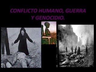 CONFLICTO HUMANO, GUERRA
       Y GENOCIDIO.
 