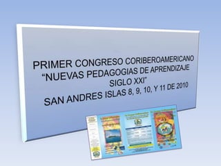 PRIMER CONGRESO CORIBEROAMERICANO“NUEVAS PEDAGOGIAS DE APRENDIZAJE SIGLO XXI” SAN ANDRES ISLAS 8, 9, 10, Y 11 DE 2010 