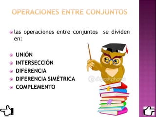  las operaciones entre conjuntos se dividen
en:
 UNIÓN
 INTERSECCIÓN
 DIFERENCIA
 DIFERENCIA SIMÉTRICA
 COMPLEMENTO
 