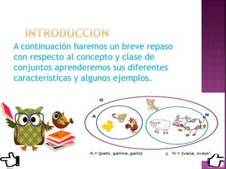 A continuación haremos un breve repaso
con respecto al concepto y clase de
conjuntos aprenderemos sus diferentes
características y algunos ejemplos.
 