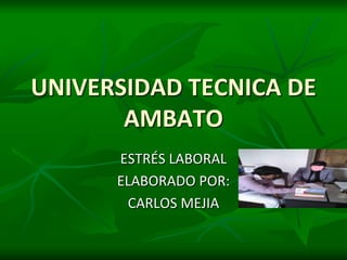 UNIVERSIDAD TECNICA DE
AMBATO
ESTRÉS LABORAL
ELABORADO POR:
CARLOS MEJIA
 