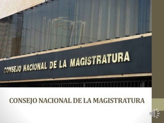 CONSEJO NACIONAL DE LA MAGISTRATURA 
 