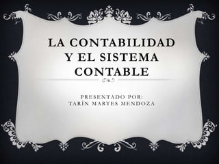 LA CONTABILIDAD
  Y EL SISTEMA
    CONTABLE
     PRESENTADO POR:
  TARÍN MARTES MENDOZA
 