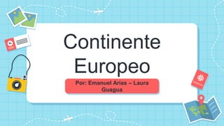 Continente
Europeo
Por: Emanuel Arias – Laura
Guagua
 