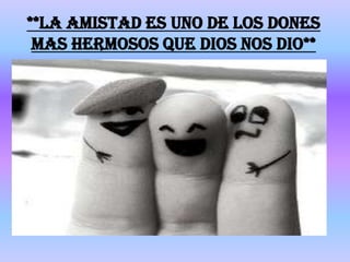 **La amistad es uno de los dones
 mas hermosos que Dios nos dio**
 