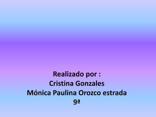 Realizado por :
      Cristina Gonzales
Mónica Paulina Orozco estrada
              9ª
 