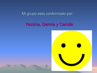 Mi grupo esta conformado por: Yessica, Danna y Camila 