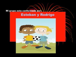 Mi grupo esta conformado por: Esteban y Rodrigo 