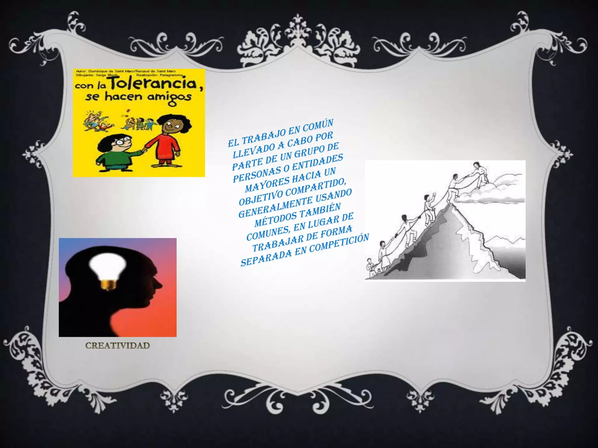 el trabajo en común llevado a cabo por parte de un grupo de personas o entidades mayores hacia un objetivo compartido, generalmente usando métodos también comunes, en lugar de trabajar de forma separada en competiciónCREATIVIDAD