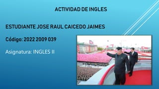 ACTIVIDAD DE INGLES
ESTUDIANTE JOSE RAUL CAICEDO JAIMES
Código: 2022 2009 039
Asignatura: INGLES II
 