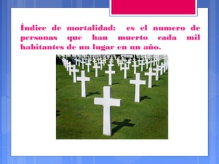 Índice de mortalidad: es el numero de
personas que han muerto cada mil
habitantes de un lugar en un año.

 