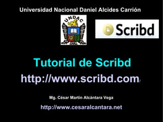 Tutorial de  S cribd http://www.scribd.com / Universidad Nacional Daniel Alcides Carrión Mg. César Martín Alcántara Vega http://www.cesaralcantara.net 