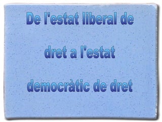 De l'estat liberal de  dret a l'estat  democràtic de dret 