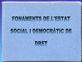FONAMENTS DE L'ESTAT  SOCIAL I DEMOCRÀTIC DE  DRET 