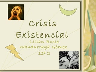 Crisis
Existencial
Lilian Rocio
Wandurraga Gómez
11º 2
 