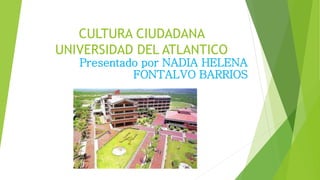 CULTURA CIUDADANA
UNIVERSIDAD DEL ATLANTICO
Presentado por NADIA HELENA
FONTALVO BARRIOS
 